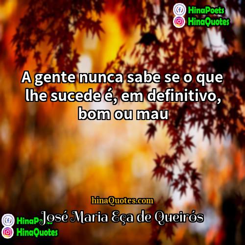 José Maria Eça de Queirós Quotes | A gente nunca sabe se o que